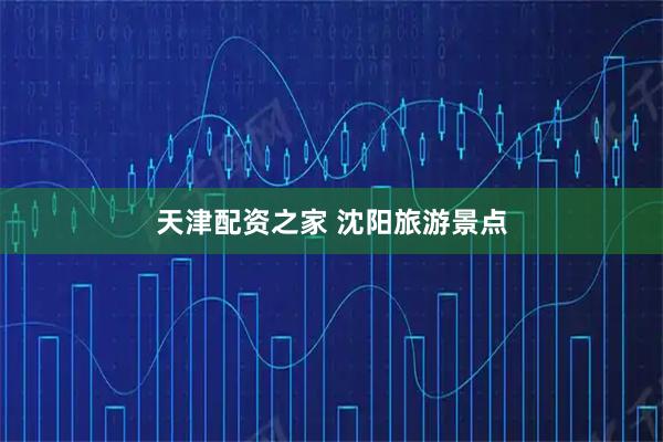天津配资之家 沈阳旅游景点