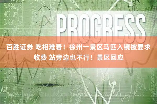 百胜证券 吃相难看！徐州一景区马匹入镜被要求收费 站旁边也不行！景区回应