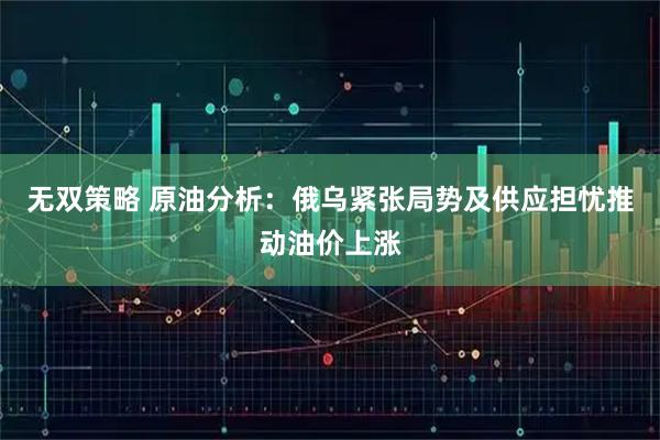无双策略 原油分析：俄乌紧张局势及供应担忧推动油价上涨