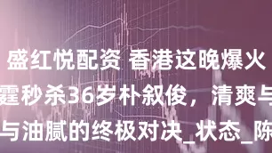 盛红悦配资 香港这晚爆火，39岁陈伟霆秒杀36岁朴叙俊，清爽与油腻的终极对决_状态_陈柏霖_Chanel