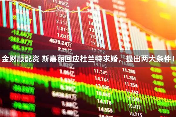 金财顺配资 斯嘉丽回应杜兰特求婚，提出两大条件！