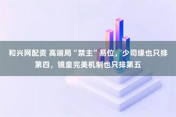 和兴网配资 高端局“禁主”易位，少司缘也只排第四，镜皇完美机制也只排第五