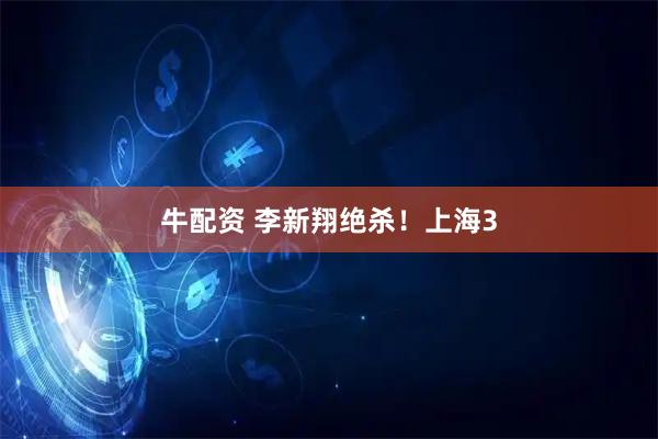 牛配资 李新翔绝杀！上海3