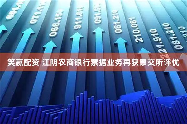 笑赢配资 江阴农商银行票据业务再获票交所评优